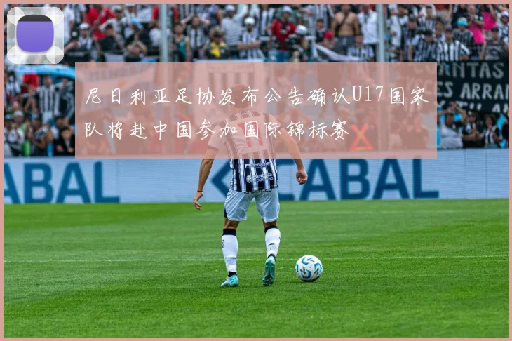 尼日利亚足协发布公告确认U17国家队将赴中国参加国际锦标赛