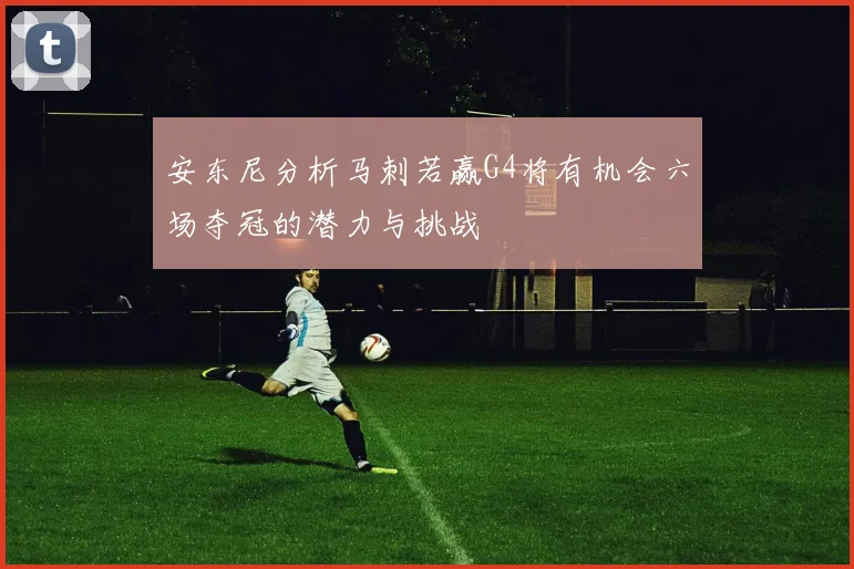 安东尼分析马刺若赢G4将有机会六场夺冠的潜力与挑战