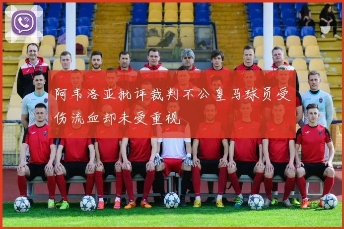 阿韦洛亚批评裁判不公皇马球员受伤流血却未受重视