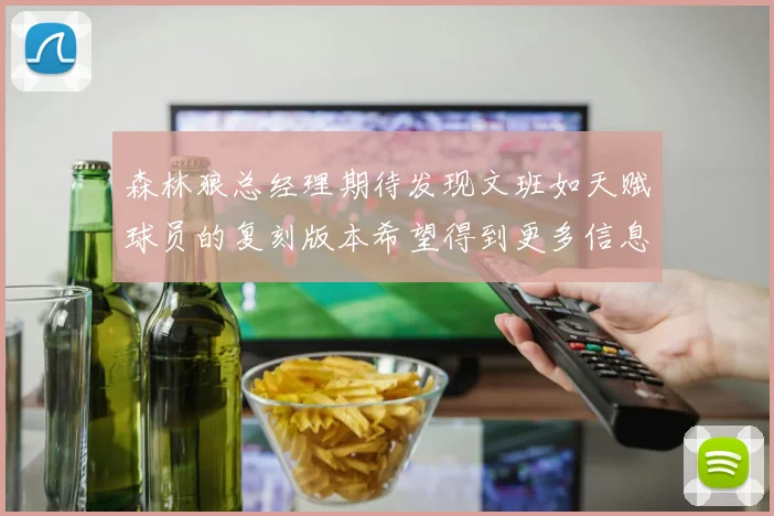 森林狼总经理期待发现文班如天赋球员的复刻版本希望得到更多信息