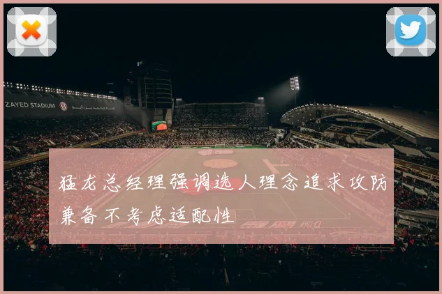 猛龙总经理强调选人理念追求攻防兼备不考虑适配性