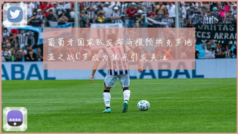 葡萄牙国家队发布海报预热克罗地亚之战C罗成为焦点引发关注