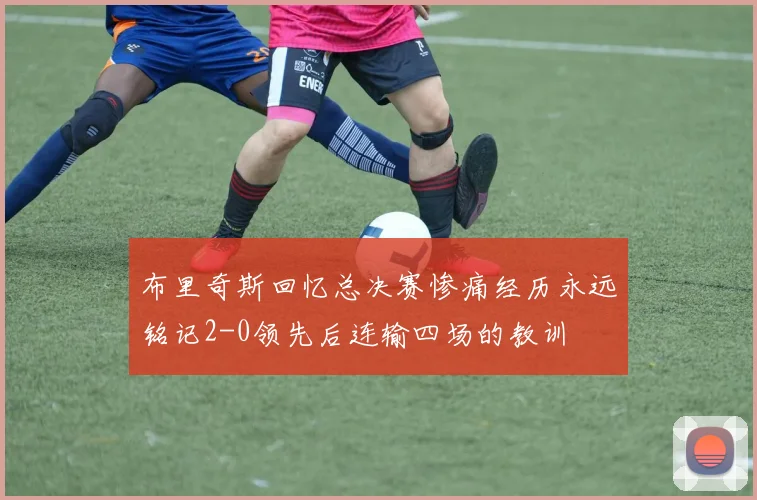 布里奇斯回忆总决赛惨痛经历永远铭记2-0领先后连输四场的教训