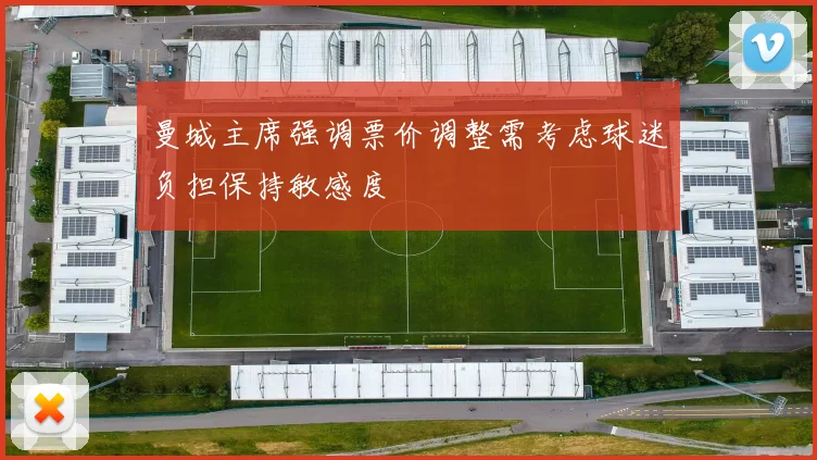 曼城主席强调票价调整需考虑球迷负担保持敏感度