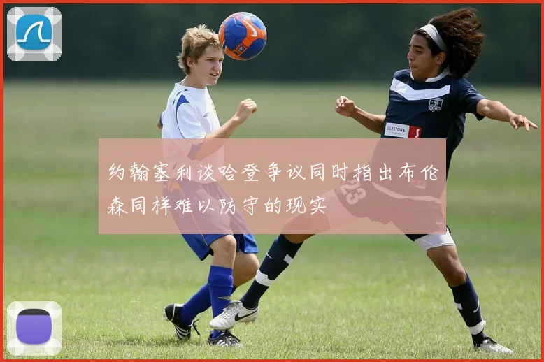 约翰塞利谈哈登争议同时指出布伦森同样难以防守的现实
