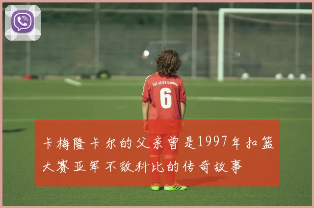 卡梅隆卡尔的父亲曾是1997年扣篮大赛亚军不敌科比的传奇故事