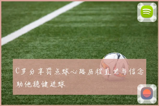 C罗分享罚点球心路历程直觉与信念助他稳健进球