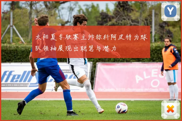 太阳夏季联赛主帅称科阿皮特为球队领袖展现出聪慧与潜力