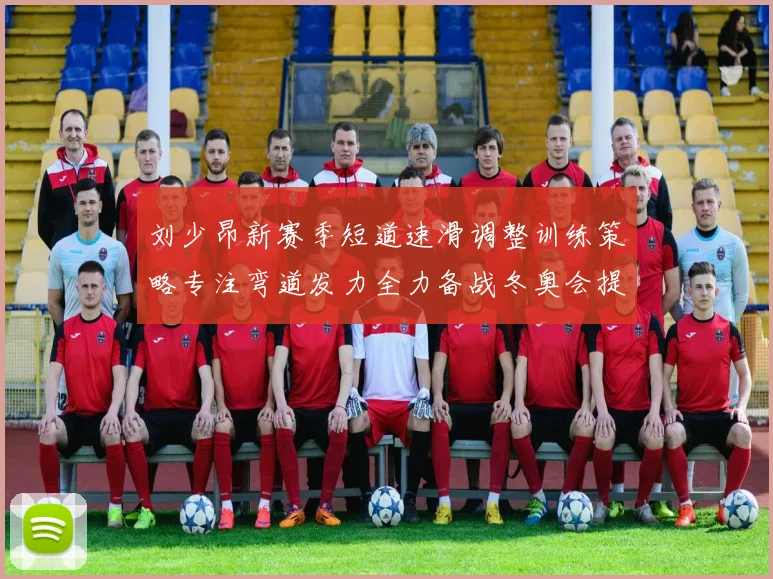 刘少昂新赛季短道速滑调整训练策略专注弯道发力全力备战冬奥会提升速度