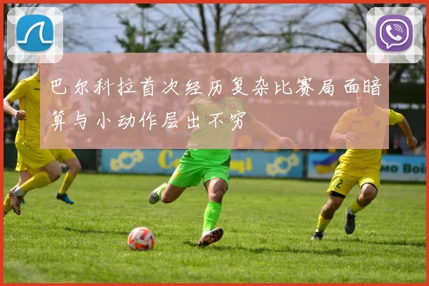 巴尔科拉首次经历复杂比赛局面暗算与小动作层出不穷